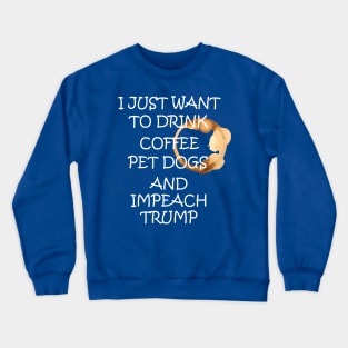 I Just Want To Pet Dogs Drink Coffee And Impeach Crewneck Sweatshirt